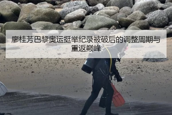 廖桂芳巴黎奥运挺举纪录被破后的调整周期与重返巅峰