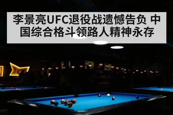 李景亮UFC退役战遗憾告负 中国综合格斗领路人精神永存