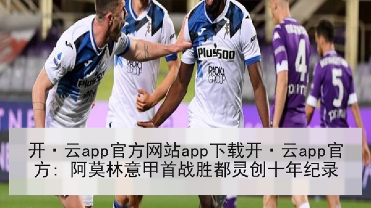 开·云app官方网站app下载开·云app官方: 阿莫林意甲首战胜都灵创十年纪录