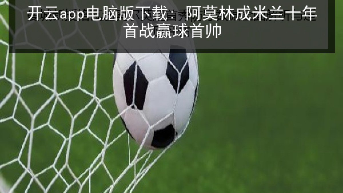 开云app电脑版下载: 阿莫林成米兰十年首战赢球首帅
