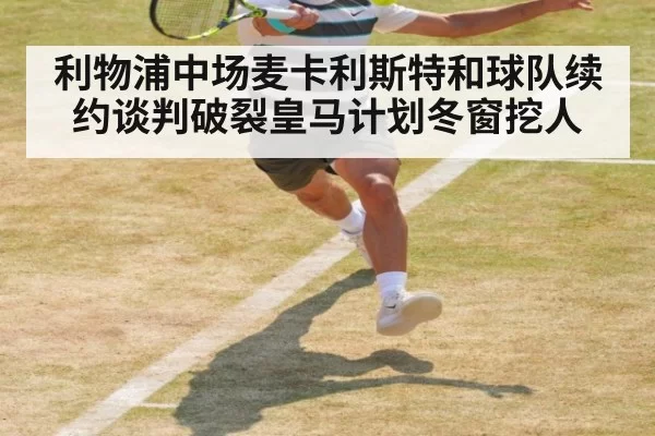 利物浦中场麦卡利斯特和球队续约谈判破裂皇马计划冬窗挖人