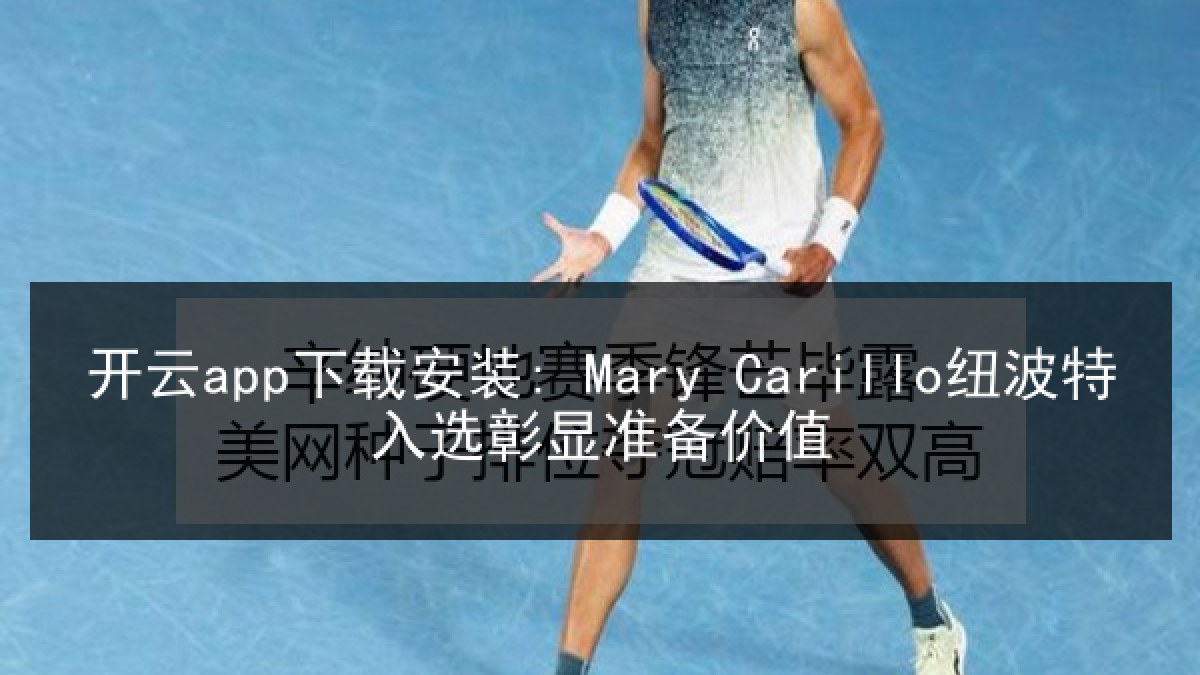 开云app下载安装: Mary Carillo纽波特入选彰显准备价值
