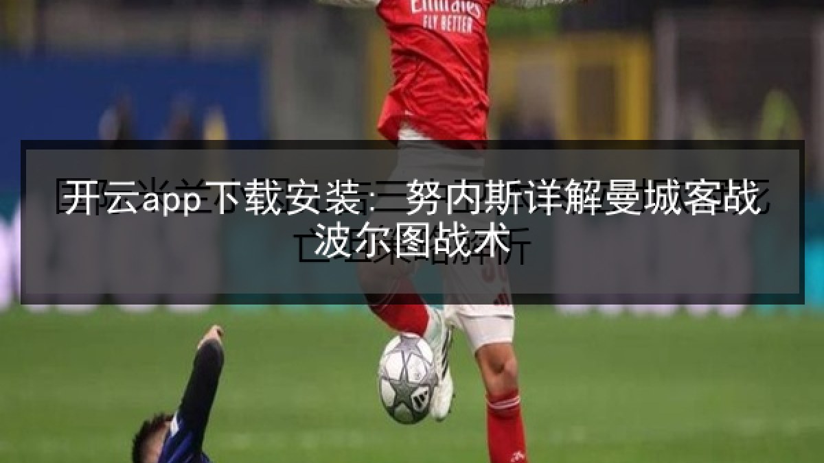 开云app下载安装: 努内斯详解曼城客战波尔图战术