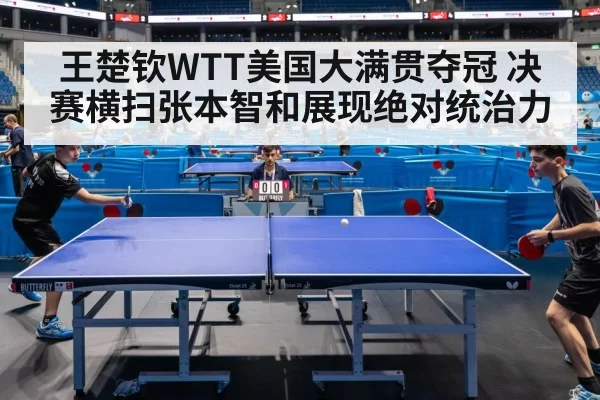王楚钦WTT美国大满贯夺冠 决赛横扫张本智和展现绝对统治力
