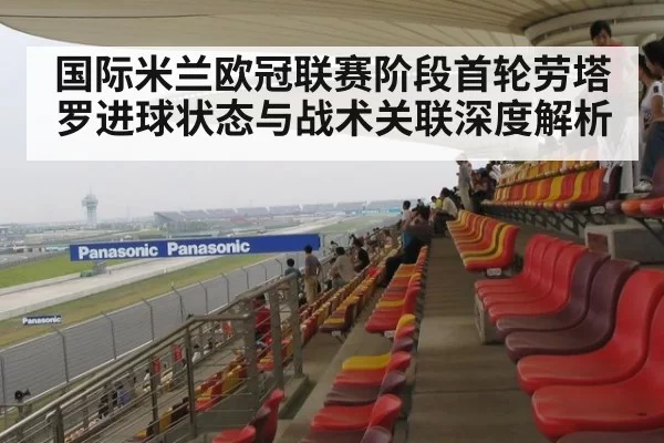 国际米兰欧冠联赛阶段首轮劳塔罗进球状态与战术关联深度解析