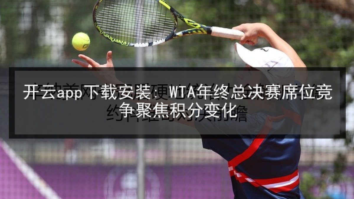 开云app下载安装: WTA年终总决赛席位竞争聚焦积分变化 开云app下载安装: WTA年终总决赛席位竞争聚焦积分变化