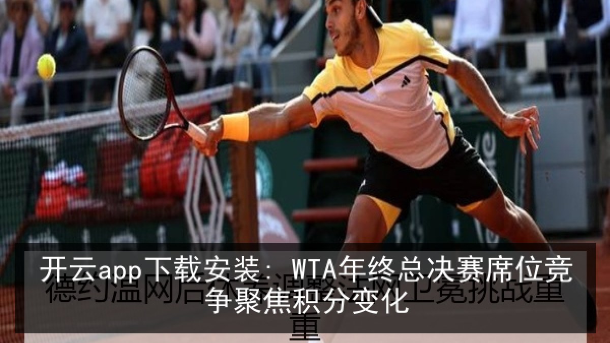 开云app下载安装: WTA年终总决赛席位竞争聚焦积分变化 开云app下载安装: WTA年终总决赛席位竞争聚焦积分变化