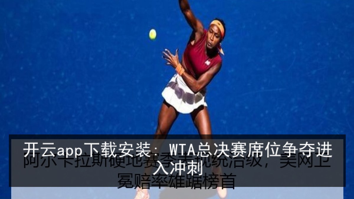 开云app下载安装: WTA总决赛席位争夺进入冲刺 开云app下载安装: WTA总决赛席位争夺进入冲刺