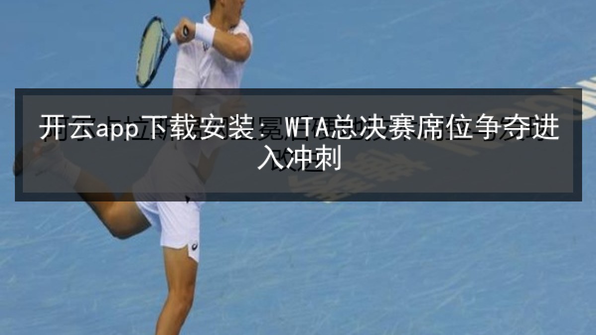 开云app下载安装: WTA总决赛席位争夺进入冲刺
