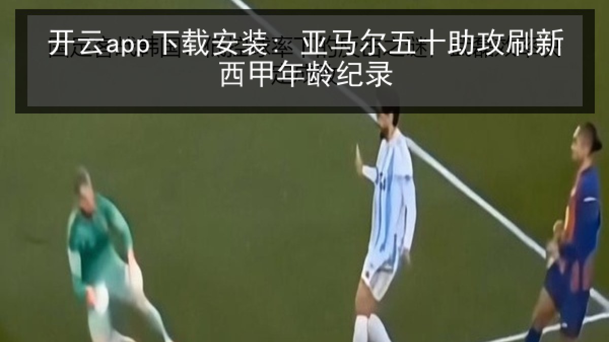 开云app下载安装: 亚马尔五十助攻刷新西甲年龄纪录