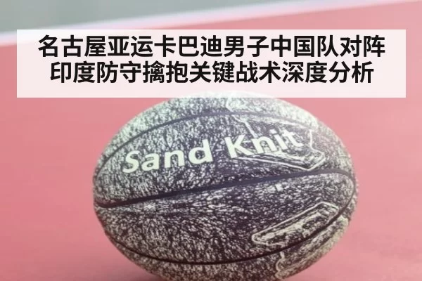名古屋亚运卡巴迪男子中国队对阵印度防守擒抱关键战术深度分析