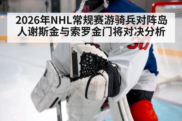 2026年NHL常规赛游骑兵对阵岛人谢斯金与索罗金门将对决分析